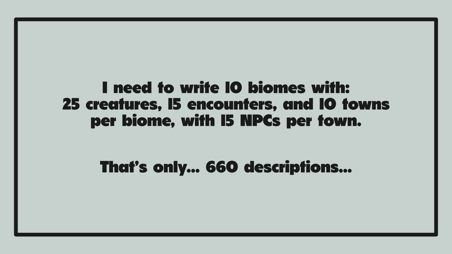 A green banner with black outline. In the center is the text: "I need to write 10 biomes with: 25 creatures, 15 encounters, and 10 towns per biome, with 15 NPCs per town. That's only... 660 descriptions..."